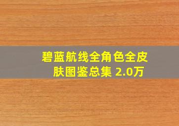 碧蓝航线全角色全皮肤图鉴总集 2.0万